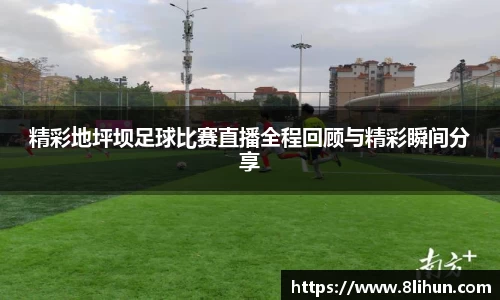 精彩地坪坝足球比赛直播全程回顾与精彩瞬间分享