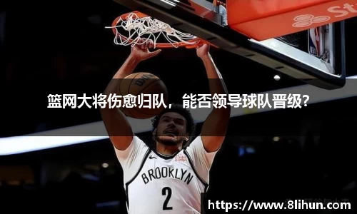 篮网大将伤愈归队，能否领导球队晋级？