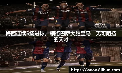 梅西连续5场进球，领衔巴萨大胜皇马：无可阻挡的天才