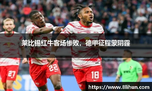 莱比锡红牛客场惨败，德甲征程蒙阴霾