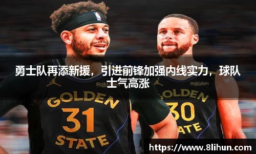 勇士队再添新援，引进前锋加强内线实力，球队士气高涨